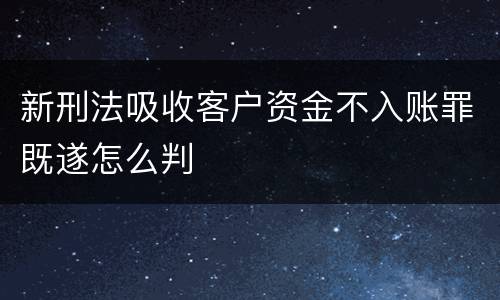 新刑法吸收客户资金不入账罪既遂怎么判