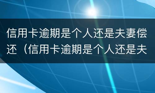 信用卡逾期是个人还是夫妻偿还（信用卡逾期是个人还是夫妻偿还利息）