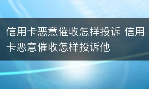 信用卡恶意催收怎样投诉 信用卡恶意催收怎样投诉他