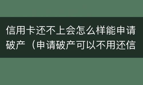 信用卡还不上会怎么样能申请破产（申请破产可以不用还信用卡及贷款吗）