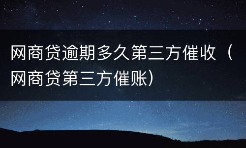 网商贷逾期多久第三方催收（网商贷第三方催账）