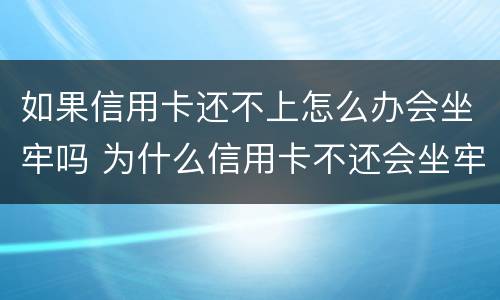 如果信用卡还不上怎么办会坐牢吗 为什么信用卡不还会坐牢