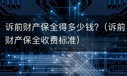 诉前财产保全得多少钱?（诉前财产保全收费标准）