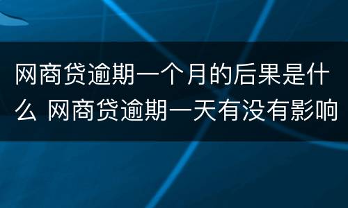 网商贷逾期一个月的后果是什么 网商贷逾期一天有没有影响