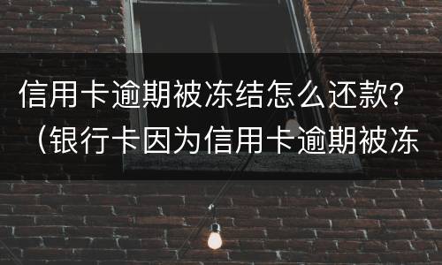 信用卡逾期被冻结怎么还款？（银行卡因为信用卡逾期被冻结怎么办）