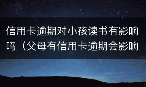 信用卡逾期对小孩读书有影响吗（父母有信用卡逾期会影响孩子上学吗）