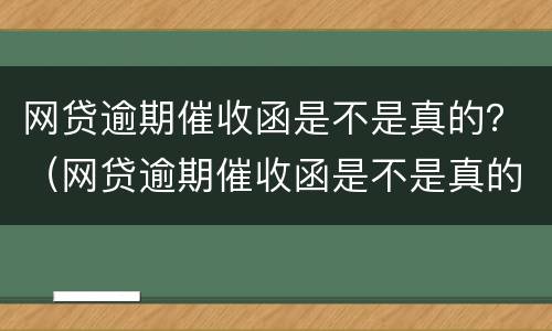 网贷逾期催收函是不是真的？（网贷逾期催收函是不是真的呀）