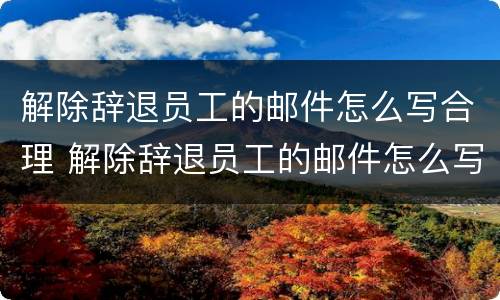 解除辞退员工的邮件怎么写合理 解除辞退员工的邮件怎么写合理一点