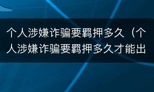 个人涉嫌诈骗要羁押多久（个人涉嫌诈骗要羁押多久才能出来）