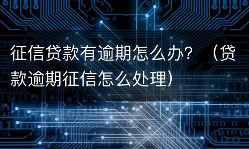 征信贷款有逾期怎么办？（贷款逾期征信怎么处理）