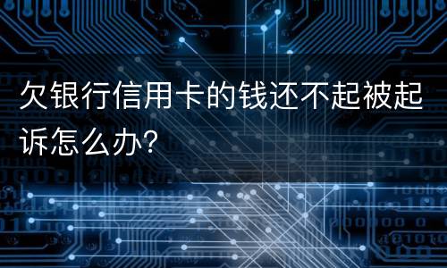 欠银行信用卡的钱还不起被起诉怎么办？