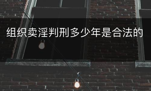 组织卖淫判刑多少年是合法的