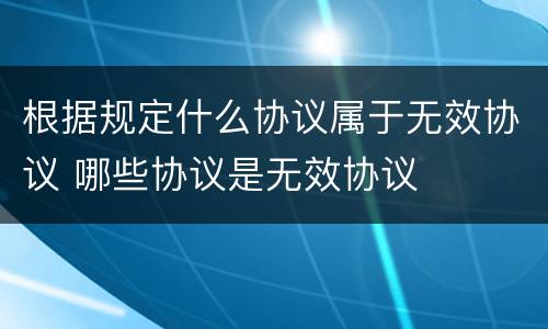 根据规定什么协议属于无效协议 哪些协议是无效协议