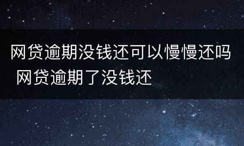 网贷逾期没钱还可以慢慢还吗 网贷逾期了没钱还
