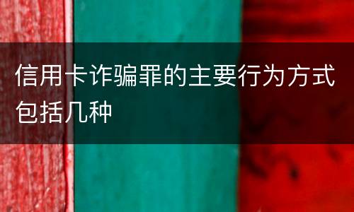 信用卡诈骗罪的主要行为方式包括几种