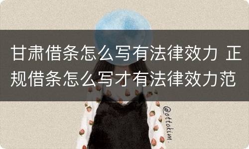 甘肃借条怎么写有法律效力 正规借条怎么写才有法律效力范本
