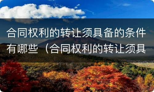 合同权利的转让须具备的条件有哪些（合同权利的转让须具备的条件有哪些内容）