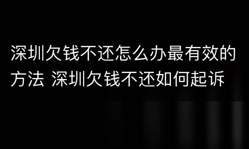 深圳欠钱不还怎么办最有效的方法 深圳欠钱不还如何起诉