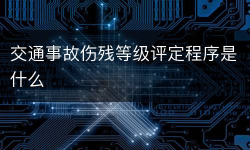交通事故伤残等级评定程序是什么