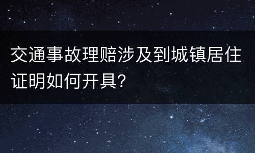 交通事故理赔涉及到城镇居住证明如何开具？