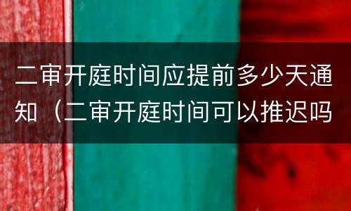 二审开庭时间应提前多少天通知（二审开庭时间可以推迟吗）