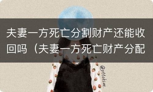 夫妻一方死亡分割财产还能收回吗（夫妻一方死亡财产分配比例）