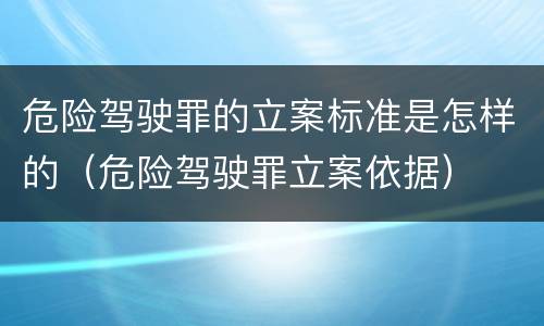 危险驾驶罪的立案标准是怎样的（危险驾驶罪立案依据）