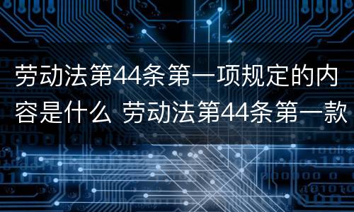 劳动法第44条第一项规定的内容是什么 劳动法第44条第一款