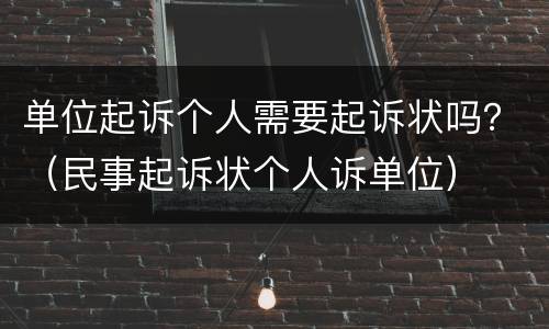 单位起诉个人需要起诉状吗？（民事起诉状个人诉单位）