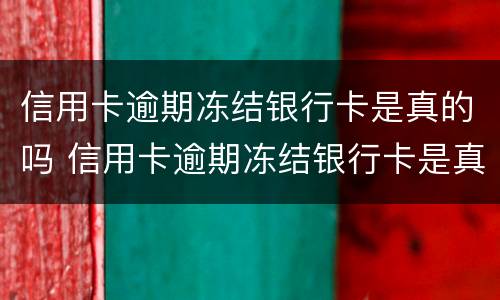 信用卡逾期冻结银行卡是真的吗 信用卡逾期冻结银行卡是真的吗还是假的