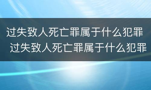 过失致人死亡罪属于什么犯罪 过失致人死亡罪属于什么犯罪