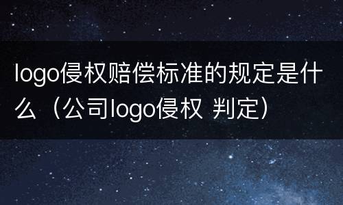 logo侵权赔偿标准的规定是什么（公司logo侵权 判定）