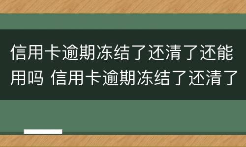 信用卡逾期冻结了还清了还能用吗 信用卡逾期冻结了还清了还能用吗知乎