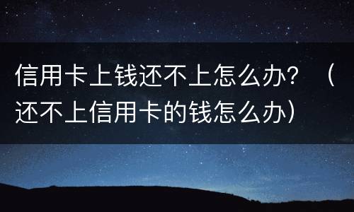 信用卡上钱还不上怎么办？（还不上信用卡的钱怎么办）