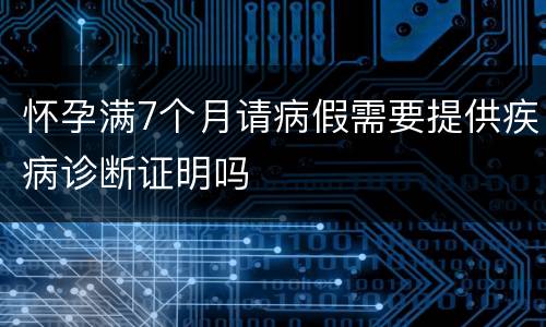 怀孕满7个月请病假需要提供疾病诊断证明吗
