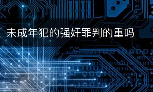 未成年犯的强奸罪判的重吗