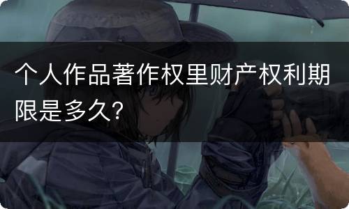 个人作品著作权里财产权利期限是多久？