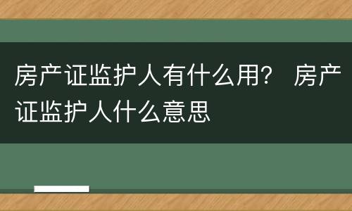 房产证监护人有什么用？ 房产证监护人什么意思