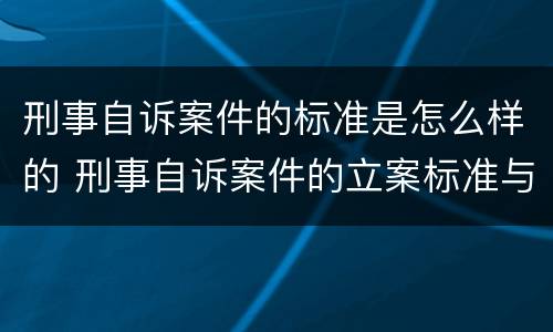 刑事自诉案件的标准是怎么样的 刑事自诉案件的立案标准与定罪标准