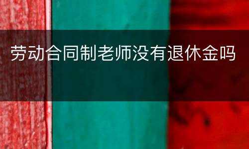 劳动合同制老师没有退休金吗