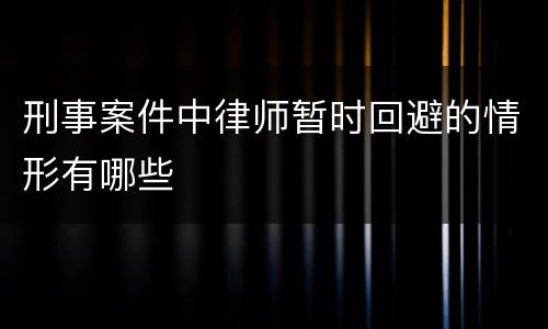 刑事案件中律师暂时回避的情形有哪些