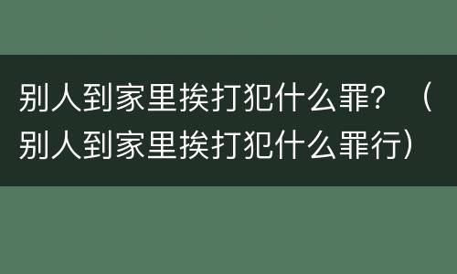 别人到家里挨打犯什么罪？（别人到家里挨打犯什么罪行）
