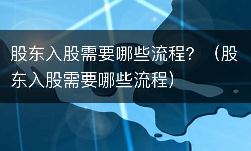 股东入股需要哪些流程？（股东入股需要哪些流程）