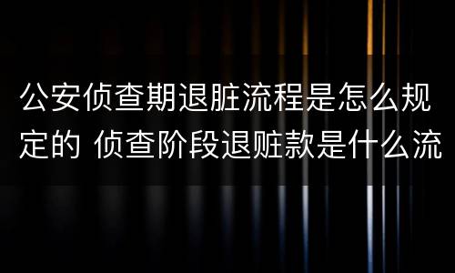 公安侦查期退脏流程是怎么规定的 侦查阶段退赃款是什么流程