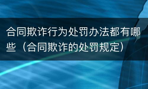 合同欺诈行为处罚办法都有哪些（合同欺诈的处罚规定）
