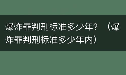爆炸罪判刑标准多少年？（爆炸罪判刑标准多少年内）