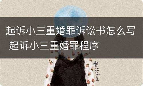 起诉小三重婚罪诉讼书怎么写 起诉小三重婚罪程序