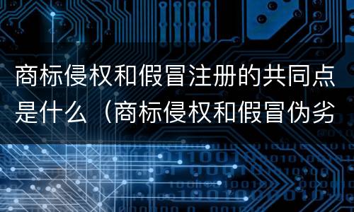 商标侵权和假冒注册的共同点是什么（商标侵权和假冒伪劣的区别）