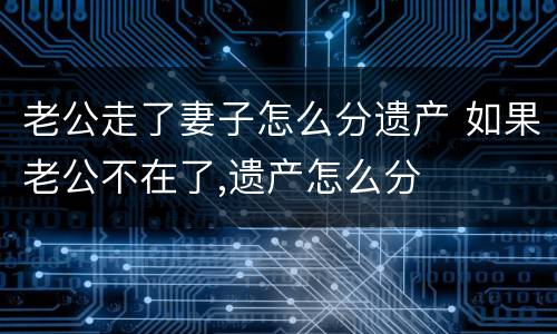 老公走了妻子怎么分遗产 如果老公不在了,遗产怎么分