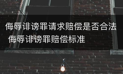 侮辱诽谤罪请求赔偿是否合法 侮辱诽谤罪赔偿标准